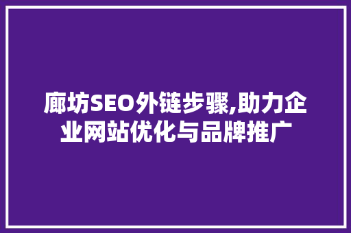 廊坊SEO外链步骤,助力企业网站优化与品牌推广