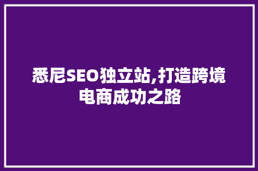 悉尼SEO独立站,打造跨境电商成功之路
