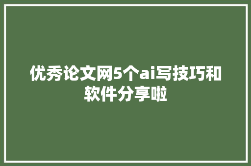 优秀论文网5个ai写技巧和软件分享啦
