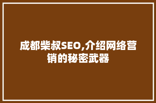 成都柴叔SEO,介绍网络营销的秘密武器