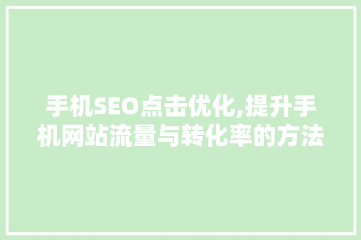 手机SEO点击优化,提升手机网站流量与转化率的方法
