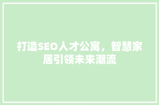 打造SEO人才公寓，智慧家居引领未来潮流