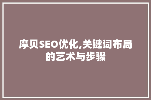 摩贝SEO优化,关键词布局的艺术与步骤