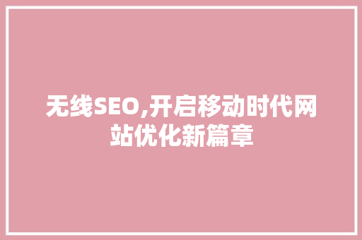 无线SEO,开启移动时代网站优化新篇章