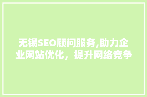 无锡SEO顾问服务,助力企业网站优化，提升网络竞争力