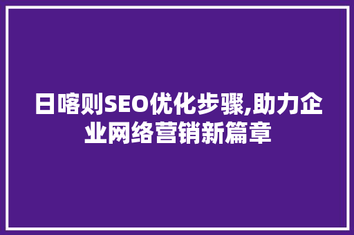 日喀则SEO优化步骤,助力企业网络营销新篇章