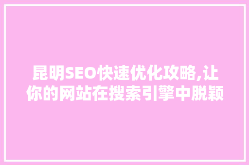 昆明SEO快速优化攻略,让你的网站在搜索引擎中脱颖而出