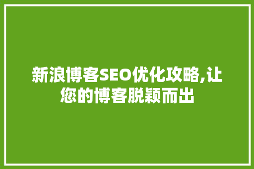 新浪博客SEO优化攻略,让您的博客脱颖而出