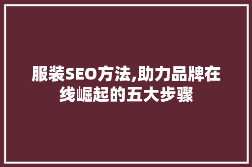 服装SEO方法,助力品牌在线崛起的五大步骤