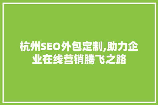 杭州SEO外包定制,助力企业在线营销腾飞之路