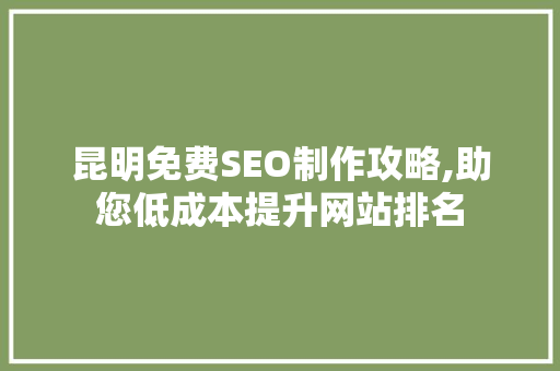 昆明免费SEO制作攻略,助您低成本提升网站排名