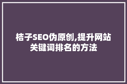 桔子SEO伪原创,提升网站关键词排名的方法