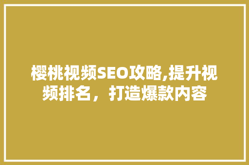 樱桃视频SEO攻略,提升视频排名，打造爆款内容