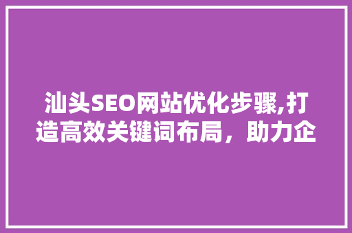 汕头SEO网站优化步骤,打造高效关键词布局，助力企业网络营销