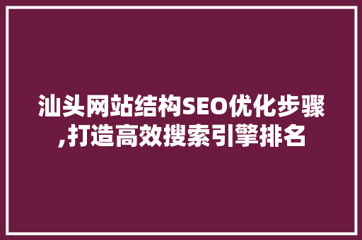 汕头网站结构SEO优化步骤,打造高效搜索引擎排名