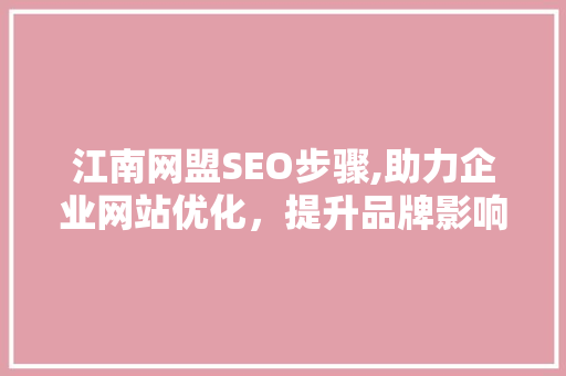 江南网盟SEO步骤,助力企业网站优化，提升品牌影响力