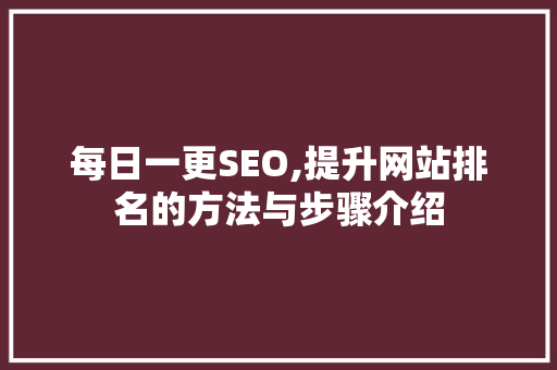 每日一更SEO,提升网站排名的方法与步骤介绍