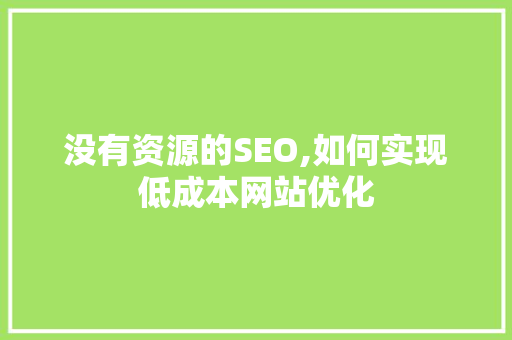 没有资源的SEO,如何实现低成本网站优化