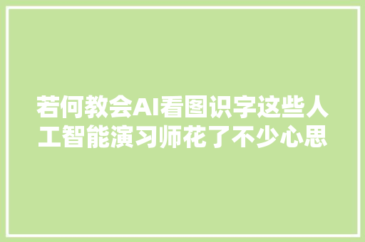 若何教会AI看图识字这些人工智能演习师花了不少心思