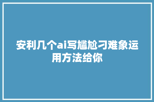 安利几个ai写尴尬刁难象运用方法给你
