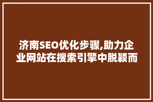济南SEO优化步骤,助力企业网站在搜索引擎中脱颖而出