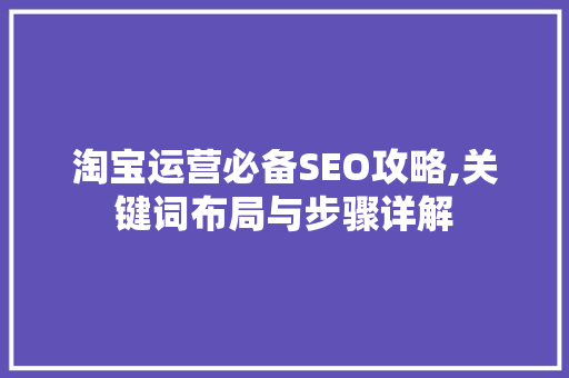 淘宝运营必备SEO攻略,关键词布局与步骤详解