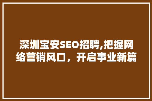 深圳宝安SEO招聘,把握网络营销风口，开启事业新篇章