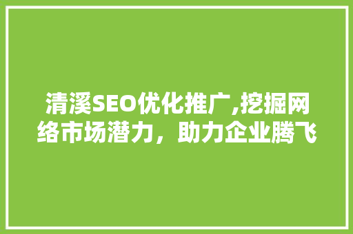 清溪SEO优化推广,挖掘网络市场潜力，助力企业腾飞