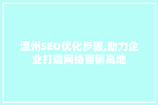 温州SEO优化步骤,助力企业打造网络营销高地