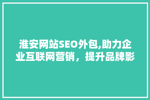 淮安网站SEO外包,助力企业互联网营销，提升品牌影响力
