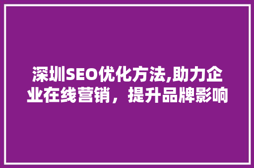 深圳SEO优化方法,助力企业在线营销，提升品牌影响力