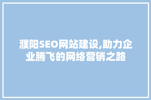 濮阳SEO网站建设,助力企业腾飞的网络营销之路
