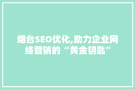 烟台SEO优化,助力企业网络营销的“黄金钥匙”