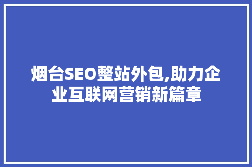烟台SEO整站外包,助力企业互联网营销新篇章