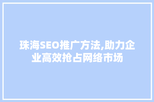 珠海SEO推广方法,助力企业高效抢占网络市场