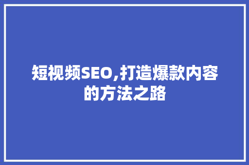 短视频SEO,打造爆款内容的方法之路