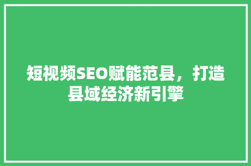 短视频SEO赋能范县，打造县域经济新引擎