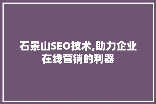 石景山SEO技术,助力企业在线营销的利器