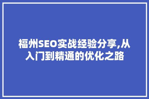 福州SEO实战经验分享,从入门到精通的优化之路