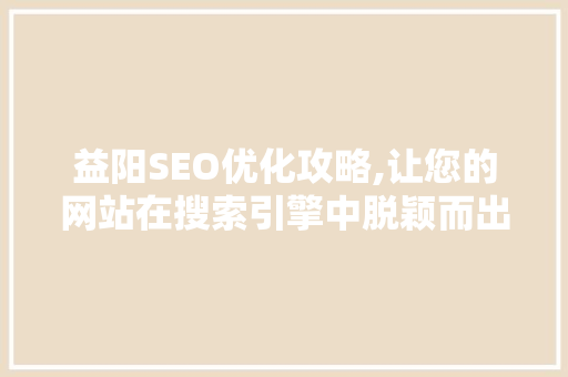 益阳SEO优化攻略,让您的网站在搜索引擎中脱颖而出