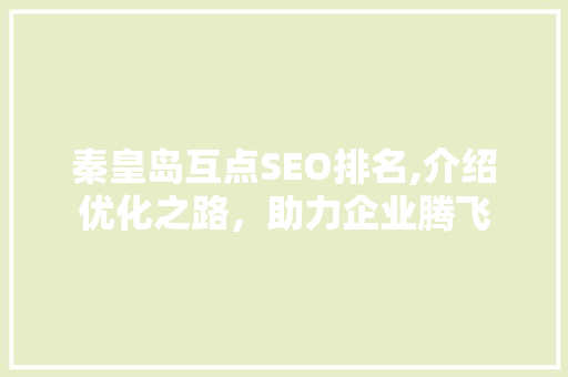 秦皇岛互点SEO排名,介绍优化之路，助力企业腾飞