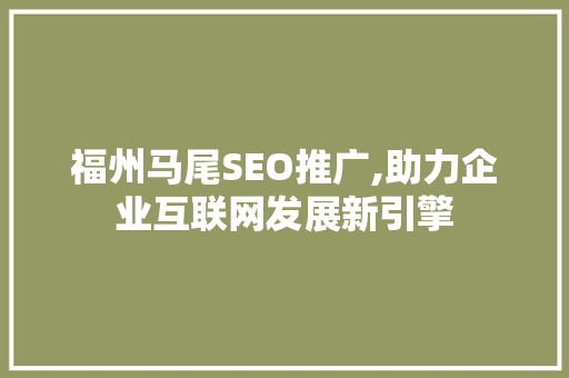 福州马尾SEO推广,助力企业互联网发展新引擎