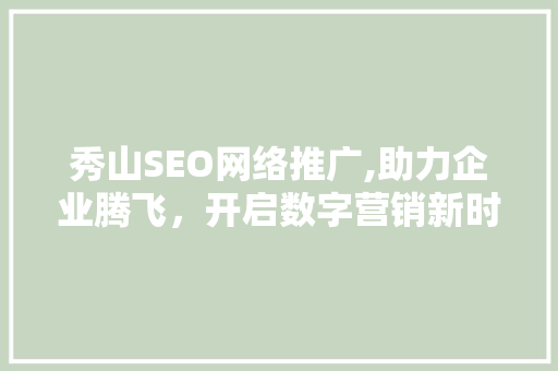 秀山SEO网络推广,助力企业腾飞，开启数字营销新时代