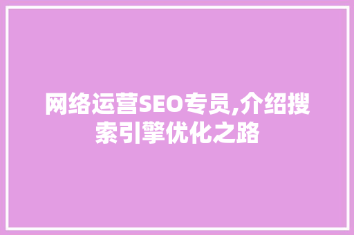 网络运营SEO专员,介绍搜索引擎优化之路