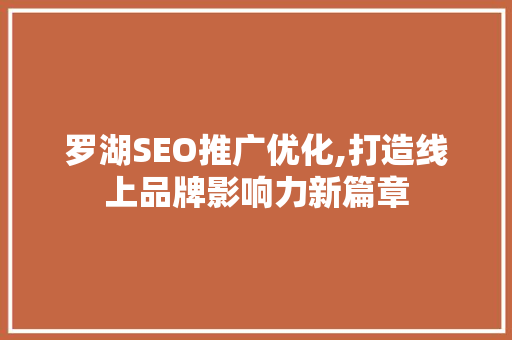 罗湖SEO推广优化,打造线上品牌影响力新篇章