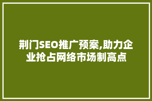 荆门SEO推广预案,助力企业抢占网络市场制高点