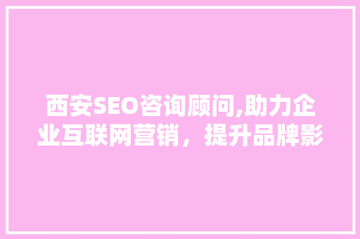 西安SEO咨询顾问,助力企业互联网营销，提升品牌影响力
