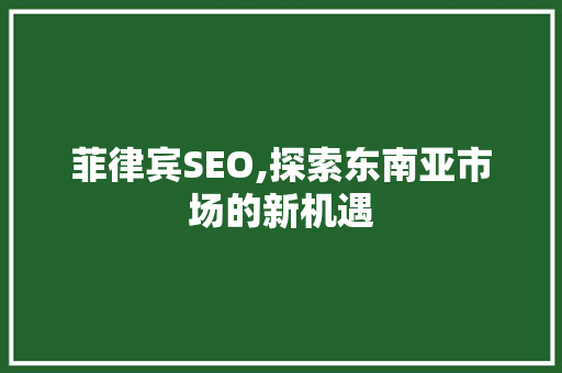 菲律宾SEO,探索东南亚市场的新机遇