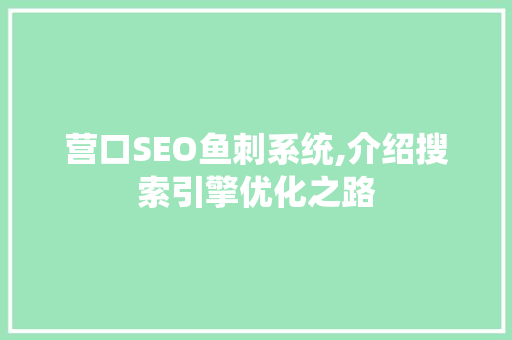 营口SEO鱼刺系统,介绍搜索引擎优化之路