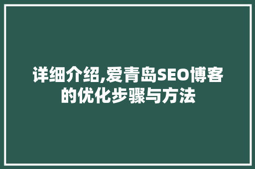 详细介绍,爱青岛SEO博客的优化步骤与方法